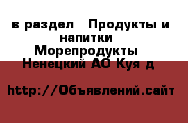  в раздел : Продукты и напитки » Морепродукты . Ненецкий АО,Куя д.